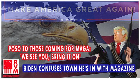 Poso To Those Coming For MAGA: 'We See You, Bring It On' | Biden Confuses Town He's In With Magazine | RVM Roundup With Chad Caton