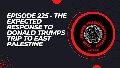 Episode 225 - The Expected Response to President Trump and his Visit to East Palestine Ohio