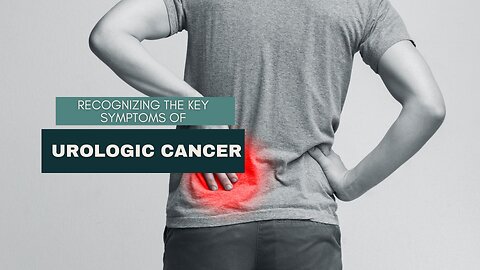 Recognizing the Key Symptoms of Urologic Cancer