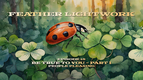 Be True To You - Part I: People Pleasing - Feather Lightwork Ep. 18