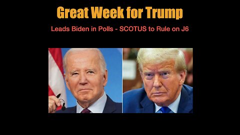 Great Week for Trump - Leads Biden in Polls - SCOTUS to Rule on J6