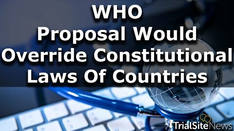 News | WHO IHR Proposal To Override Constitutional Laws of Countries. Power Grab? Or Necessary Move?