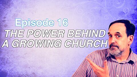 Part 3 - The Power Behind a Growing Church | Episode 16