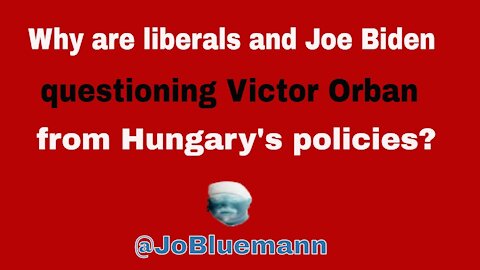 Why are liberals and Joe Biden questioning Viktor Orban from Hungary's policies?