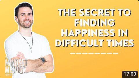 The Secret To Finding Happiness In Difficult Times | The Mindset Mentor Podcast