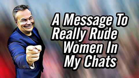 A Message To Really Rude and Nasty Women Who Leave Horrible Messages In My Video Chats.