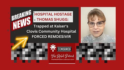 HOSPITAL HOSTAGE THOMAS SHUGG: Trapped at Kaiser's Clovis Community Hospital FORCED REMDESIVIR - BOHICA AGAIN!