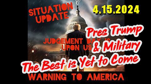 Situation Update 4-15-2024 ~ The Best Yet to Come