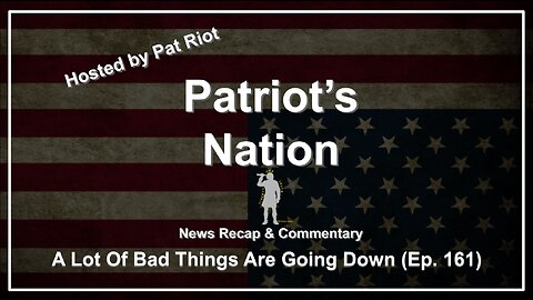 A Lot Of Bad Things Are Going Down (Ep. 161) - Patriot's Nation