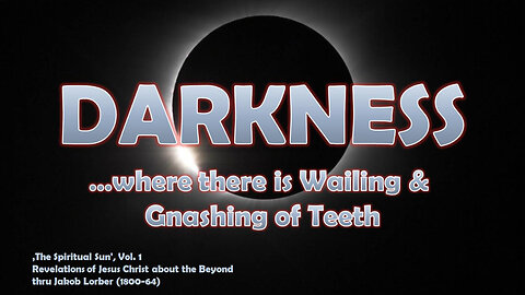 The outer Darkness... Where there is Wailing and gnashing of Teeth ❤️ Spiritual Sun thru Jakob Lorber