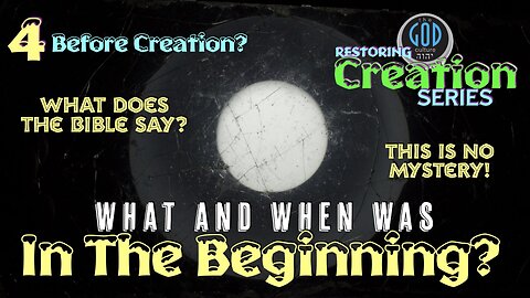 Restoring Creation: Part 4: Before Creation? What and When Was "In The Beginning?"