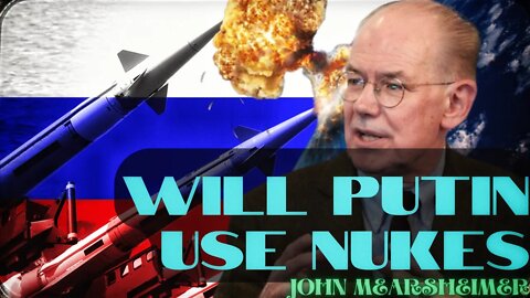 Will Putin use Nukes in Ukraine, John Mearsheimer