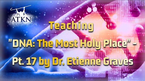 ATKN Teaching hosting: "DNA: The Most Holy Place" - Pt.17 by Dr. Etienne Graves