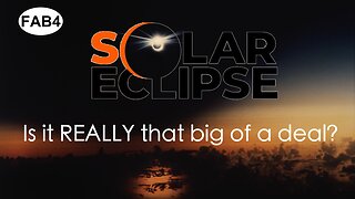 FAB FOUR - Solar Eclipse: Is it Really That Big of a Deal?