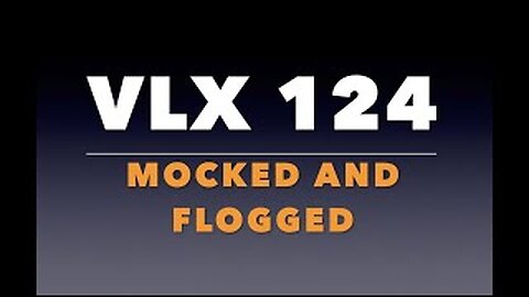 VLX 124: Mocked and Flogged
