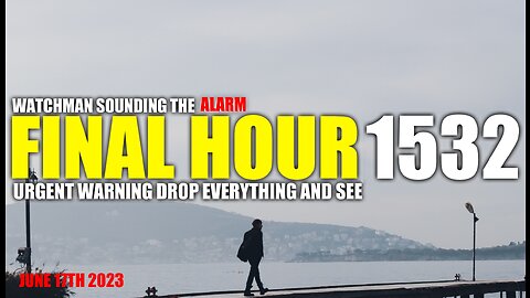FINAL HOUR 1532 - URGENT WARNING DROP EVERYTHING AND SEE - WATCHMAN SOUNDING THE ALARM