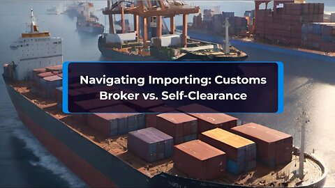 Decoding Import Strategies: Customs Brokerage Versus Self-Clearance