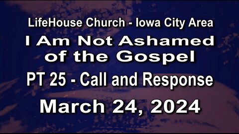 LifeHouse 032424–Andy Alexander “I Am Not Ashamed of the Gospel” (PT25) Call and Response