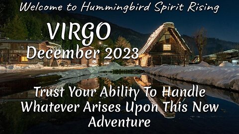 VIRGO December 2023 - Trust Your Ability To Handle Whatever Arises Upon This New Adventure