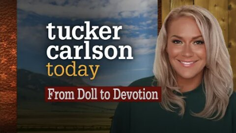 Tucker Carlson Today | From Doll to Devotion (Full episode)