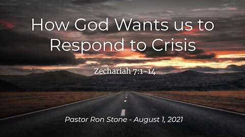 2021-08-01 - How God Wants us to Respond to Crisis (Zechariah 7:1-14) - Pastor Ron Stone