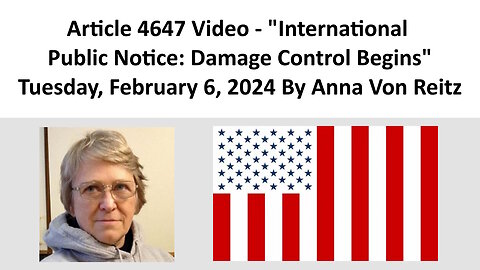 Article 4647 Video - International Public Notice: Damage Control Begins By Anna Von Reitz