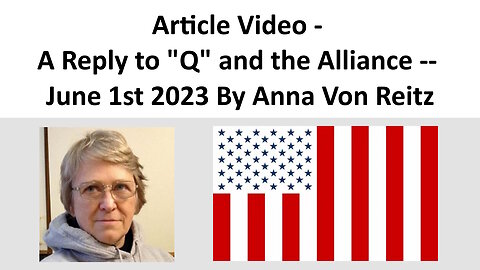 Article Video - A Reply to "Q" and the Alliance -- June 1st 2023 By Anna Von Reitz