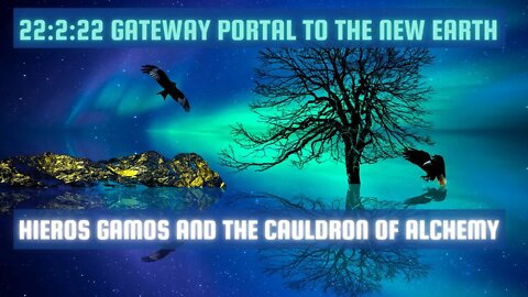 Hieros Gamos and The Cauldron of Alchemy ~ 22:2:22 GateWay Portal to the New Earth