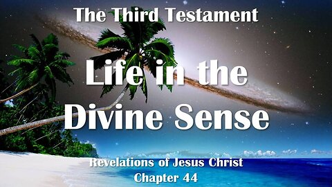 Life in the Divine Sense... Jesus Christ elucidates ❤️ The Third Testament Chapter 44