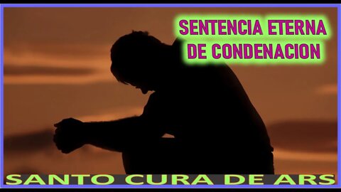 SENTENCIA ETERNA DE CONDENACION - SERMON DEL FIN DEL MUNDO VI SANTO CURA DE ARS