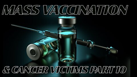 MASS VACCINATION AND CANCER VICTIMS PART 10