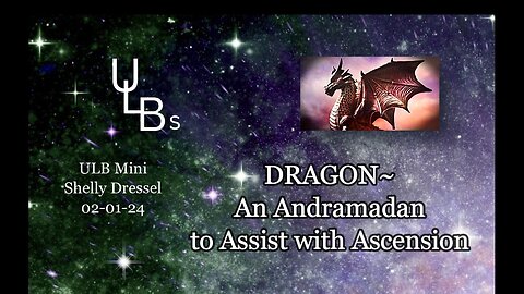 ULB Mini -- Dragon ~ An Andromedan to Assist with Ascension 02-01-24