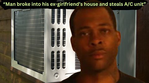 Man Breaks Into Ex-Girlfriend's Home, Steals Air Conditioner