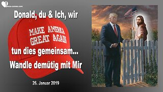 26. Januar 2019 🇩🇪 JESUS zu DONALD TRUMP... Du und Ich, wir tun dies gemeinsam... Wandle demütig mit Mir