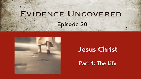 Evidence Uncovered - Episode 20: Jesus Christ - The Life