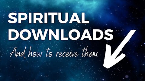 Spiritual Downloads & How to receive them.