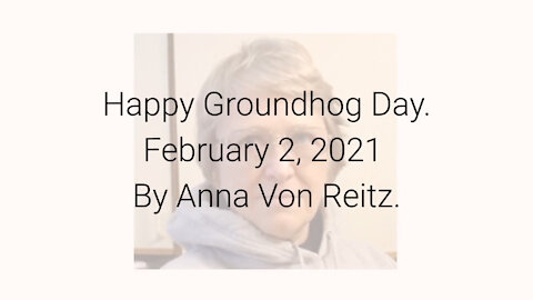 Happy Groundhog Day February 2, 2021 By Anna Von Reitz