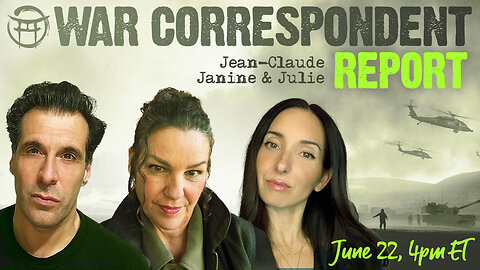 WAR CORRESPONDENT: JUNE 22, SITREP WITH JEAN-CLAUDE, JANINE & JULIE