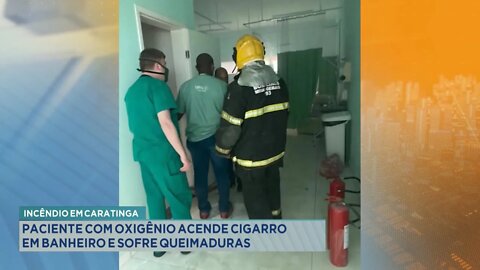 Incêndio em Caratinga: Paciente com Oxigênio acende cigarro em Banheiro e sofre Queimaduras.