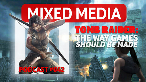 Why Tomb Raider 2013 is better than most games in 2022 | MIXED MEDIA PODCAST 042