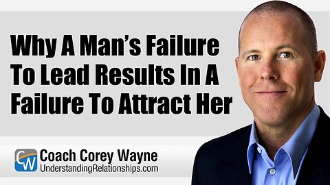 Why A Man’s Failure To Lead Results In A Failure To Attract Her