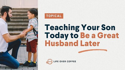 Teaching Your Son Today to Be a Great Husband Later