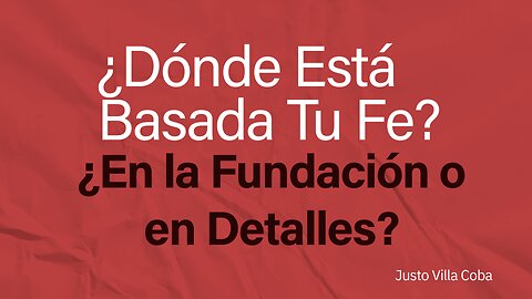 2.24.2024 - ¿Dónde está basada tu fe? ¿En la Fundación o en Detalles? - Justo Villa