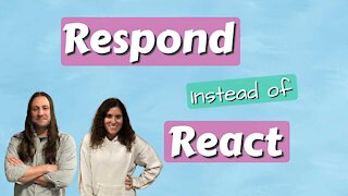 Respond Instead of React