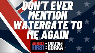 Don't ever mention Watergate to me again. Sebastian Gorka on AMERICA First