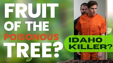 FRUIT OF THE POISONOUS TREE - BRYAN KOHBERGER AND THE IDAHO 4 MURDERS