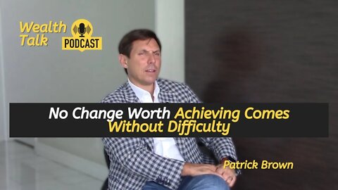 No Change Worth Achieving Comes Without Difficulty - Patrick Brown - Wealth Talk Podcast