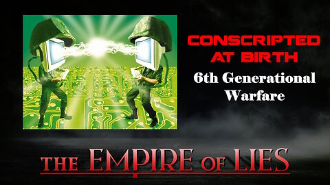 The Empire of Lies: Conscripted At Birth 6th Generational Warfare