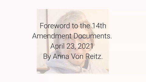 Foreword to the 14th Amendment Documents April 23, 2021 By Anna Von Reitz