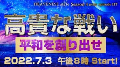 『高貴な戦い/平和を創り出せ』HEAVENESE style episode117 2022.7.3号